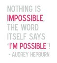 Nothing is Impossible the Word itself says I'm Possible! --Audrey Hepburn